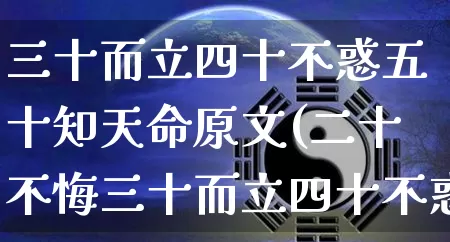 三十而立四十不惑五十知天命原文(二十不悔三十而立四十不惑五十知天命原文)_生肖星座_第1张_易东行 三十而立四十不惑五十知天命原文(二十不悔三十而立四十不惑五十知天命原文)_https://www.nbtfsb.com_生肖星座_第1张