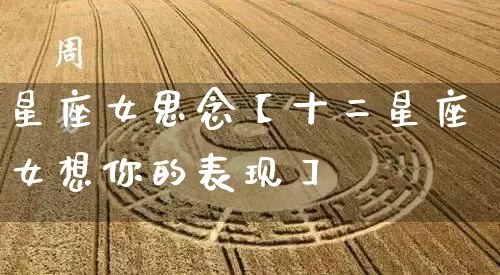 星座女思念【十二星座女想你的表现】_https://www.nbtfsb.com_五行风水_第1张