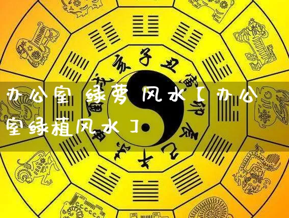办公室 绿萝 风水【办公室绿植风水】_https://www.nbtfsb.com_生肖星座_第1张
