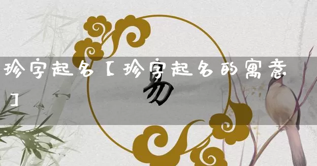 珍字起名【珍字起名的寓意】_https://www.nbtfsb.com_生肖星座_第1张