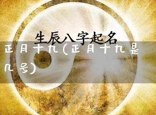 正月十九(正月十九是几号)_五行风水_第1张_易东行 正月十九(正月十九是几号)_https://www.nbtfsb.com_五行风水_第1张