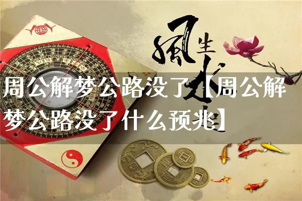 周公解梦公路没了【周公解梦公路没了什么预兆】_https://www.nbtfsb.com_生肖星座_第1张
