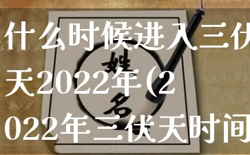 什么时候进入三伏天2022年(2022年三伏天时间表)_https://www.nbtfsb.com_道源国学_第1张