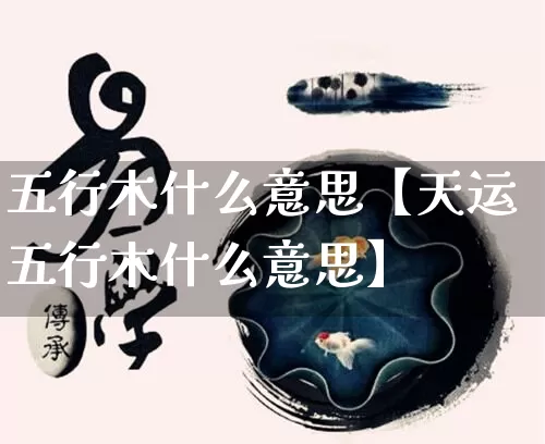 五行木什么意思【天运五行木什么意思】_https://www.nbtfsb.com_周公解梦_第1张
