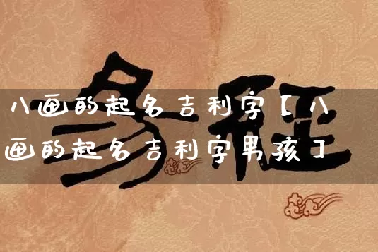 八画的起名吉利字【八画的起名吉利字男孩】_https://www.nbtfsb.com_八字算命_第1张