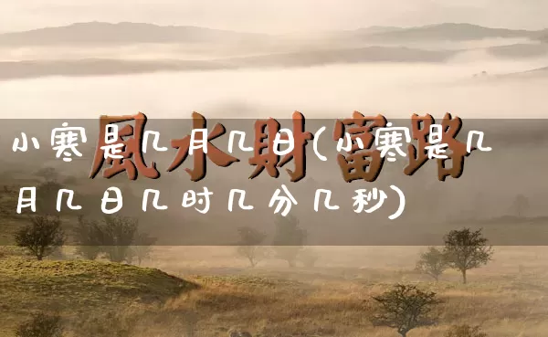 小寒是几月几日(小寒是几月几日几时几分几秒)_https://www.nbtfsb.com_道源国学_第1张