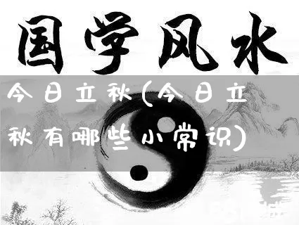 今日立秋(今日立秋有哪些小常识)_https://www.nbtfsb.com_国学动态_第1张