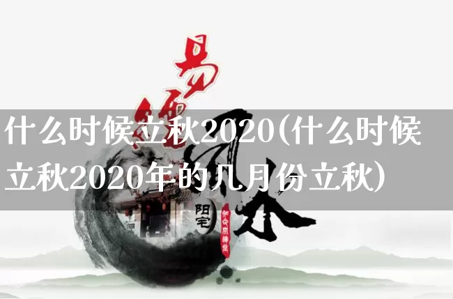 什么时候立秋2020(什么时候立秋2020年的几月份立秋)_https://www.nbtfsb.com_周公解梦_第1张