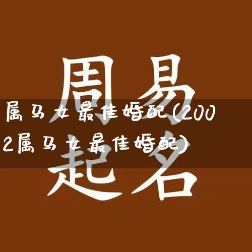 属马女最佳婚配(2002属马女最佳婚配)_https://www.nbtfsb.com_道源国学_第1张