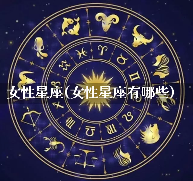 女性星座(女性星座有哪些)_https://www.nbtfsb.com_八字算命_第1张