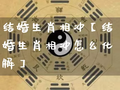 结婚生肖相冲【结婚生肖相冲怎么化解】_https://www.nbtfsb.com_五行风水_第1张