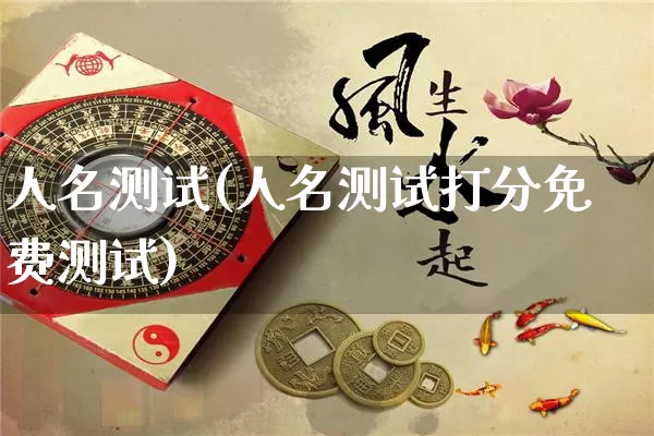 人名测试(人名测试打分免费测试)_https://www.nbtfsb.com_周公解梦_第1张