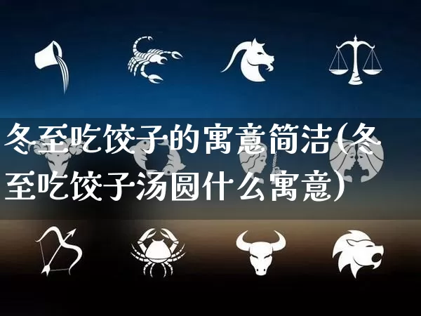 冬至吃饺子的寓意简洁(冬至吃饺子汤圆什么寓意)_https://www.nbtfsb.com_生肖星座_第1张