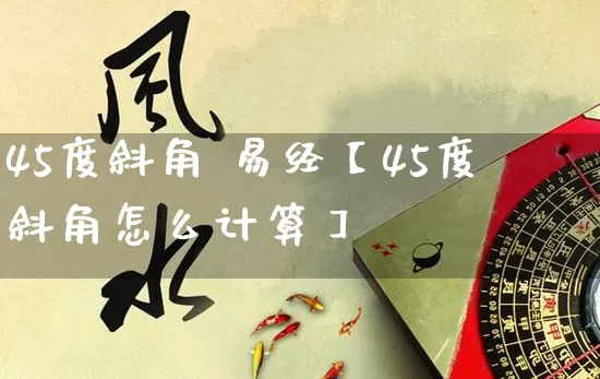45度斜角 易经【45度斜角怎么计算】_https://www.nbtfsb.com_八字算命_第1张