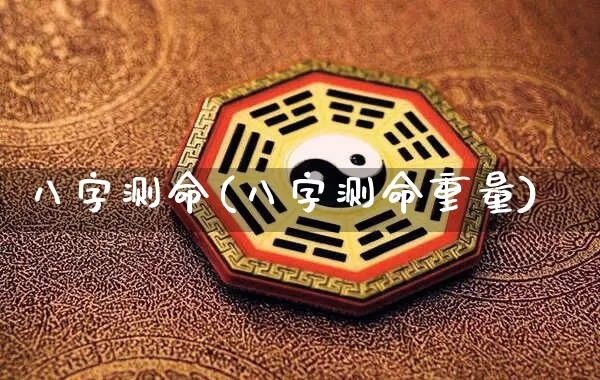 八字测命(八字测命重量)_https://www.nbtfsb.com_八字算命_第1张