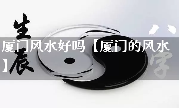 厦门风水好吗【厦门的风水】_https://www.nbtfsb.com_易经起名_第1张