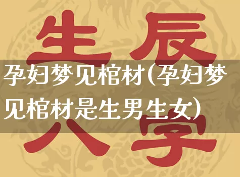 孕妇梦见棺材(孕妇梦见棺材是生男生女)_https://www.nbtfsb.com_八字算命_第1张