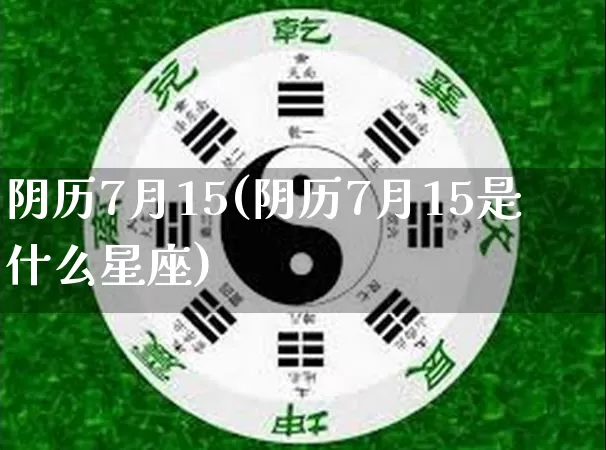 阴历7月15(阴历7月15是什么星座)_生肖星座_第1张_易东行 阴历7月15(阴历7月15是什么星座)_https://www.nbtfsb.com_生肖星座_第1张