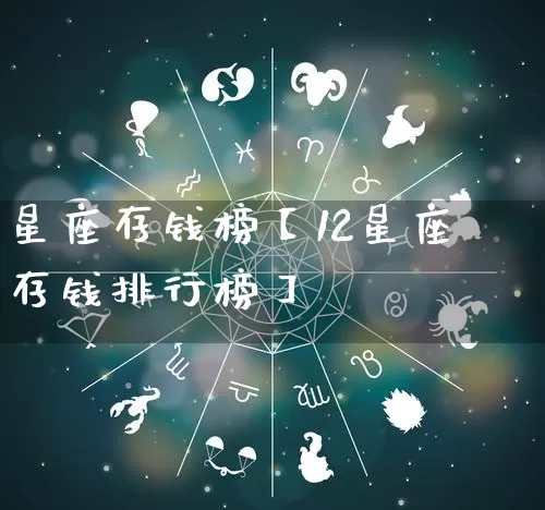星座存钱榜【12星座存钱排行榜】_https://www.nbtfsb.com_道源国学_第1张