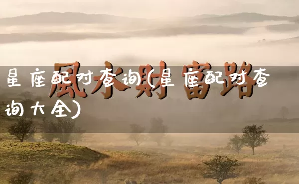 星座配对查询(星座配对查询大全)_五行风水_第1张_易东行 星座配对查询(星座配对查询大全)_https://www.nbtfsb.com_五行风水_第1张