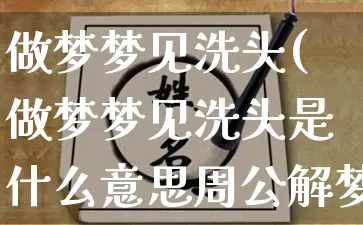 做梦梦见洗头(做梦梦见洗头是什么意思周公解梦)_https://www.nbtfsb.com_生肖星座_第1张