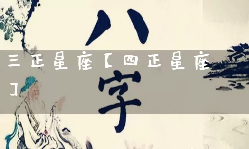 三正星座【四正星座】_https://www.nbtfsb.com_国学动态_第1张