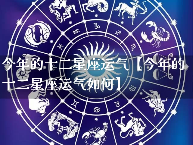 今年的十二星座运气【今年的十二星座运气如何】_https://www.nbtfsb.com_国学动态_第1张