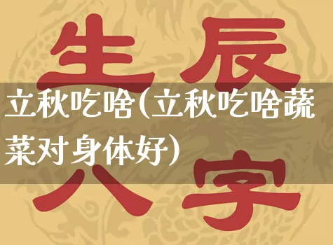 立秋吃啥(立秋吃啥蔬菜对身体好)_https://www.nbtfsb.com_道源国学_第1张