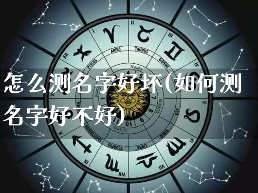 怎么测名字好坏(如何测名字好不好)_https://www.nbtfsb.com_周公解梦_第1张