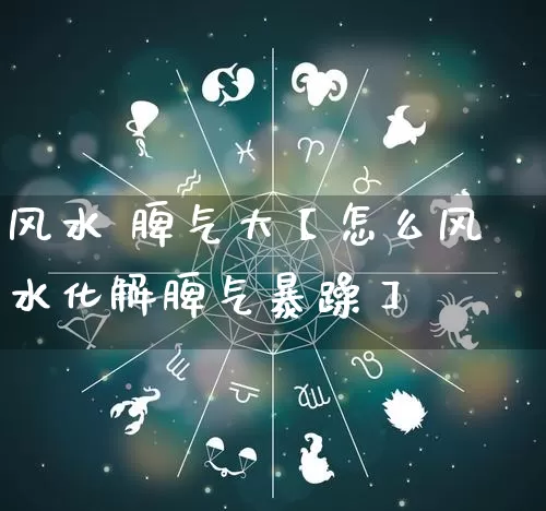 风水 脾气大【怎么风水化解脾气暴躁】_https://www.nbtfsb.com_易经起名_第1张