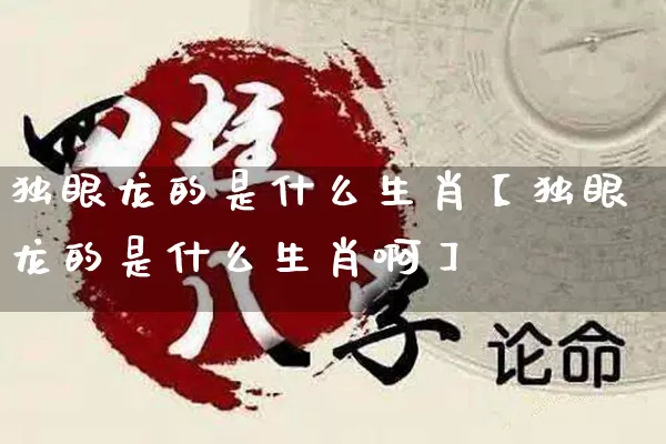 独眼龙的是什么生肖【独眼龙的是什么生肖啊】_https://www.nbtfsb.com_周公解梦_第1张