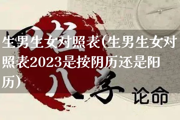 生男生女对照表(生男生女对照表2023是按阴历还是阳历)_https://www.nbtfsb.com_五行风水_第1张