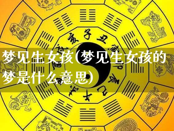 梦见生女孩(梦见生女孩的梦是什么意思)_https://www.nbtfsb.com_生肖星座_第1张