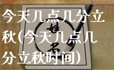 今天几点几分立秋(今天几点几分立秋时间)_https://www.nbtfsb.com_生肖星座_第1张