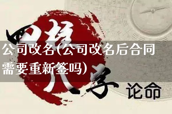 公司改名(公司改名后合同需要重新签吗)_https://www.nbtfsb.com_五行风水_第1张