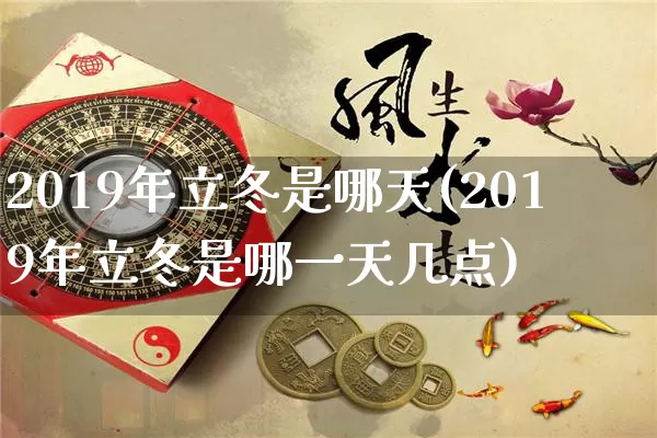 2019年立冬是哪天(2019年立冬是哪一天几点)_https://www.nbtfsb.com_易经起名_第1张