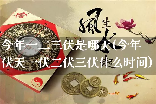 今年一二三伏是哪天(今年伏天一伏二伏三伏什么时间)_https://www.nbtfsb.com_道源国学_第1张