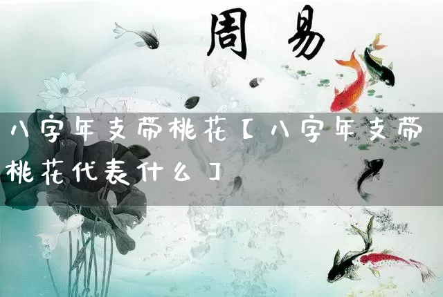 八字年支带桃花【八字年支带桃花代表什么】_https://www.nbtfsb.com_八字算命_第1张