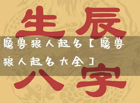 魔兽狼人起名【魔兽狼人起名大全】_https://www.nbtfsb.com_周公解梦_第1张