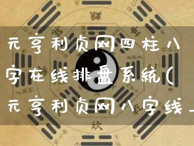 元亨利贞网四柱八字在线排盘系统(元亨利贞网八字线上排盘)_https://www.nbtfsb.com_五行风水_第1张