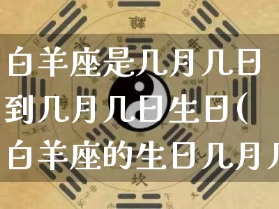 白羊座是几月几日到几月几日生日(白羊座的生日几月几日到几月几日)_https://www.nbtfsb.com_五行风水_第1张