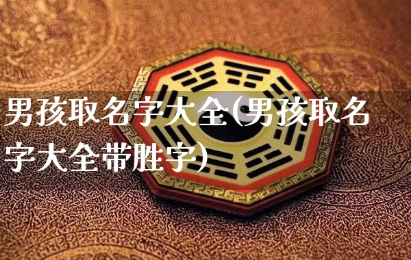 男孩取名字大全(男孩取名字大全带胜字)_https://www.nbtfsb.com_五行风水_第1张