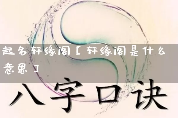 起名轩缘阁【轩缘阁是什么意思】_https://www.nbtfsb.com_生肖星座_第1张