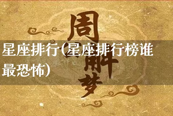 星座排行(星座排行榜谁最恐怖)_https://www.nbtfsb.com_周公解梦_第1张