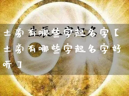 土旁有哪些字起名字【土旁有哪些字起名字好听】_https://www.nbtfsb.com_易经起名_第1张