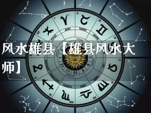 风水雄县【雄县风水大师】_https://www.nbtfsb.com_生肖星座_第1张