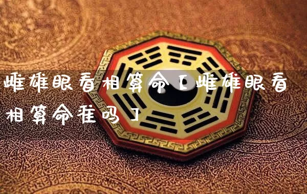 雌雄眼看相算命【雌雄眼看相算命准吗】_https://www.nbtfsb.com_国学动态_第1张