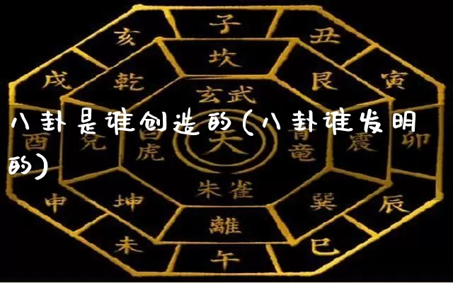 八卦是谁创造的(八卦谁发明的)_https://www.nbtfsb.com_生肖星座_第1张