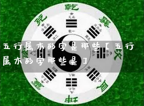 五行属木的字是那些【五行属木的字那些是】_https://www.nbtfsb.com_生肖星座_第1张