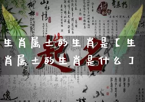 生肖属土的生肖是【生肖属土的生肖是什么】_https://www.nbtfsb.com_五行风水_第1张